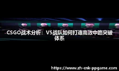CSGO战术分析：V5战队如何打造高效中路突破体系