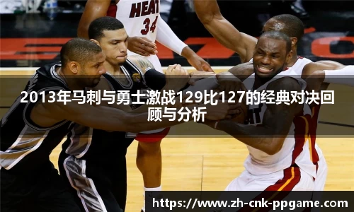 2013年马刺与勇士激战129比127的经典对决回顾与分析